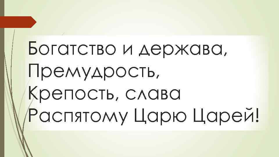 Богатство и держава, Премудрость, Крепость, слава Распятому Царю Царей! 