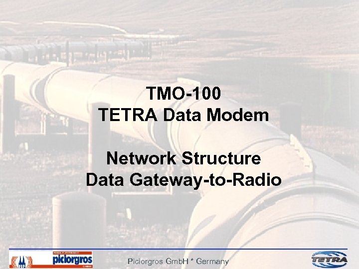 TMO-100 TETRA Data Modem Network Structure Data Gateway-to-Radio Piciorgros Gmb. H * Germany 