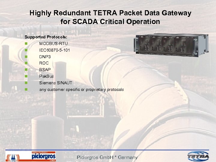 Highly Redundant TETRA Packet Data Gateway for SCADA Critical Operation Supported Protocols: n MODBUS-RTU