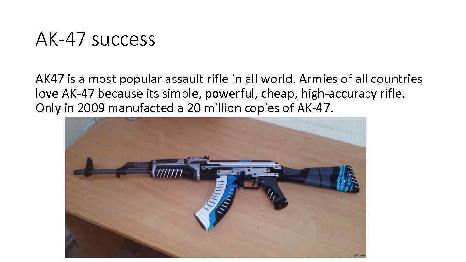 AK-47 success AK 47 is a most popular assault rifle in all world. Armies