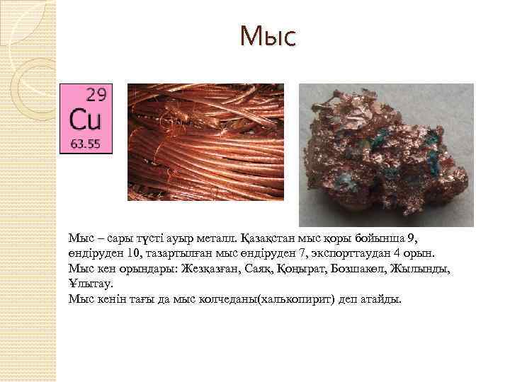 Мыс – сары түсті ауыр металл. Қазақстан мыс қоры бойынша 9, өндіруден 10, тазартылған