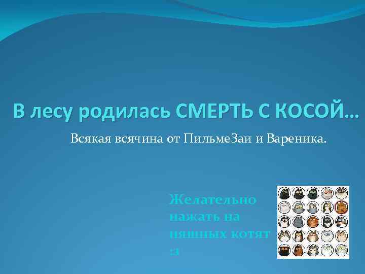 В лесу родилась СМЕРТЬ С КОСОЙ… Всякая всячина от Пильме. Заи и Вареника. Желательно