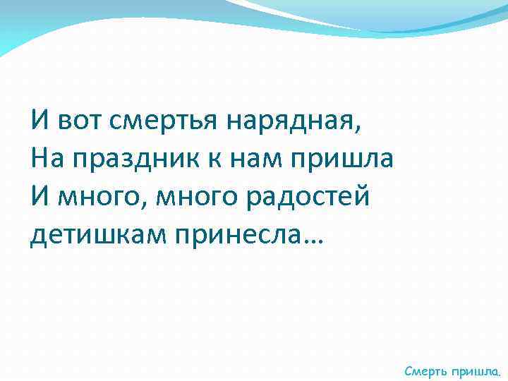 И вот смертья нарядная, На праздник к нам пришла И много, много радостей детишкам