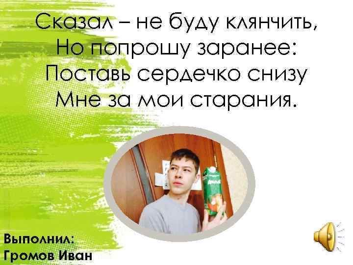 Сказал – не буду клянчить, Но попрошу заранее: Поставь сердечко снизу Мне за мои