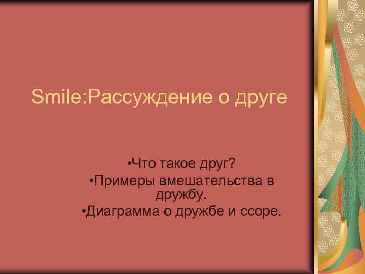 Smile: Рассуждение о друге • Что такое друг? • Примеры вмешательства в дружбу. •