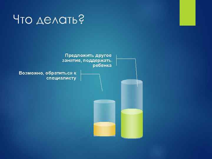 Что делать? Предложить другое занятие, поддержать ребенка Возможно, обратиться к специалисту 