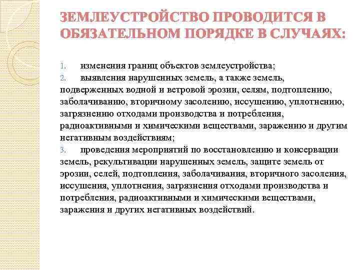 ЗЕМЛЕУСТРОЙСТВО ПРОВОДИТСЯ В ОБЯЗАТЕЛЬНОМ ПОРЯДКЕ В СЛУЧАЯХ: изменения границ объектов землеустройства; выявления нарушенных земель,