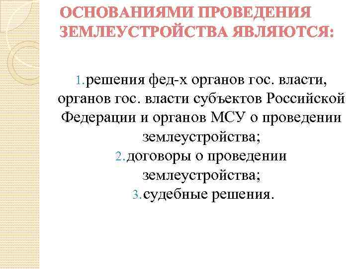 ОСНОВАНИЯМИ ПРОВЕДЕНИЯ ЗЕМЛЕУСТРОЙСТВА ЯВЛЯЮТСЯ: 1. решения фед-х органов гос. власти, органов гос. власти субъектов