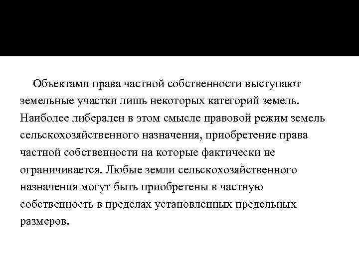 Объектами права частной собственности выступают земельные участки лишь некоторых категорий земель. Наиболее либерален в
