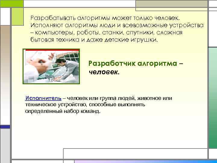 Разрабатывать алгоритмы может только человек. Исполняют алгоритмы люди и всевозможные устройства – компьютеры, роботы,