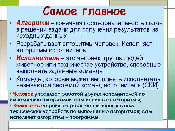  • Человек управляет работой других исполнителей по выполнению алгоритмов, сам исполняет алгоритмы; •