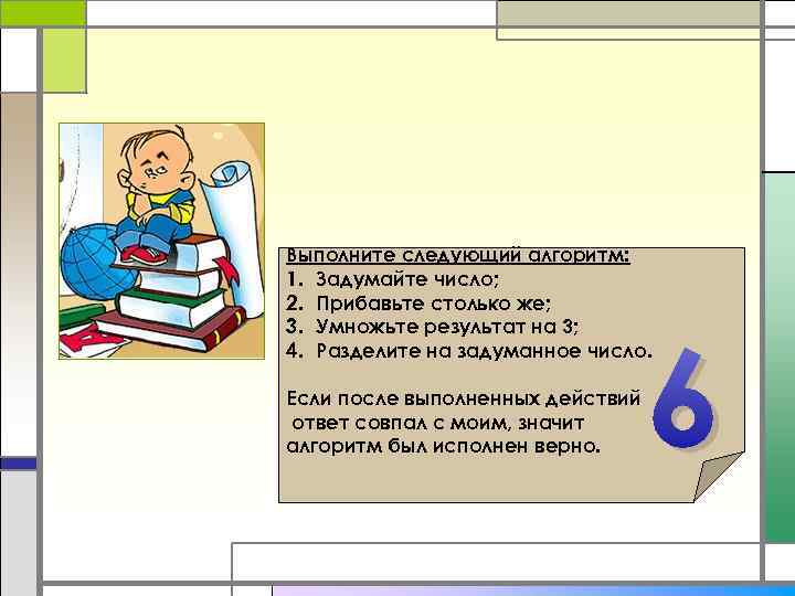 Выполните следующий алгоритм: 1. Задумайте число; 2. Прибавьте столько же; 3. Умножьте результат на