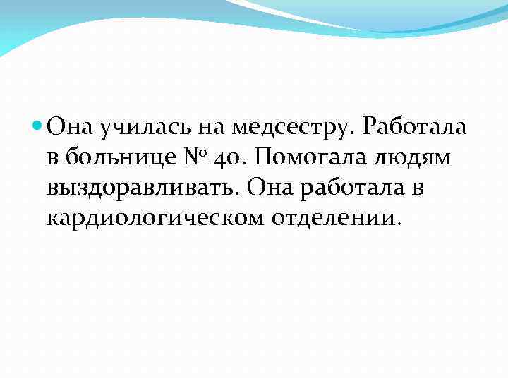  Она училась на медсестру. Работала в больнице № 40. Помогала людям выздоравливать. Она