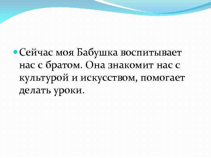  Сейчас моя Бабушка воспитывает нас с братом. Она знакомит нас с культурой и