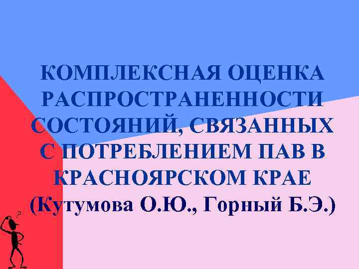 КОМПЛЕКСНАЯ ОЦЕНКА РАСПРОСТРАНЕННОСТИ СОСТОЯНИЙ, СВЯЗАННЫХ С ПОТРЕБЛЕНИЕМ ПАВ В КРАСНОЯРСКОМ КРАЕ (Кутумова О. Ю.