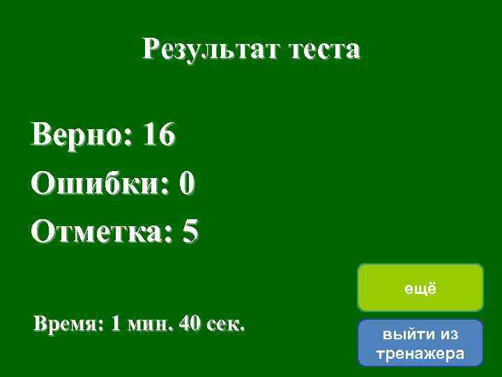 Результат теста Верно: 16 Ошибки: 0 Отметка: 5 ещё Время: 1 мин. 40 сек.