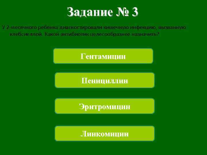 Задание № 3 У 2 -месячного ребенка диагностировали кишечную инфекцию, вызванную клебсиеллой. Какой антибиотик