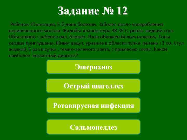 Задание № 12 Ребенок 10 месяцев, 5 -й день болезни. Заболел после употребления некипяченного