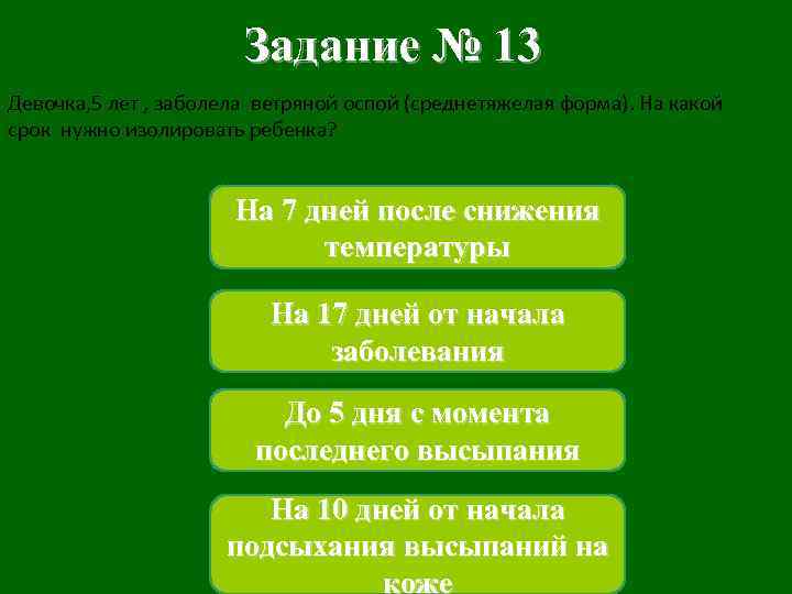 Задание № 13 Девочка, 5 лет , заболела ветряной оспой (среднетяжелая форма). На какой
