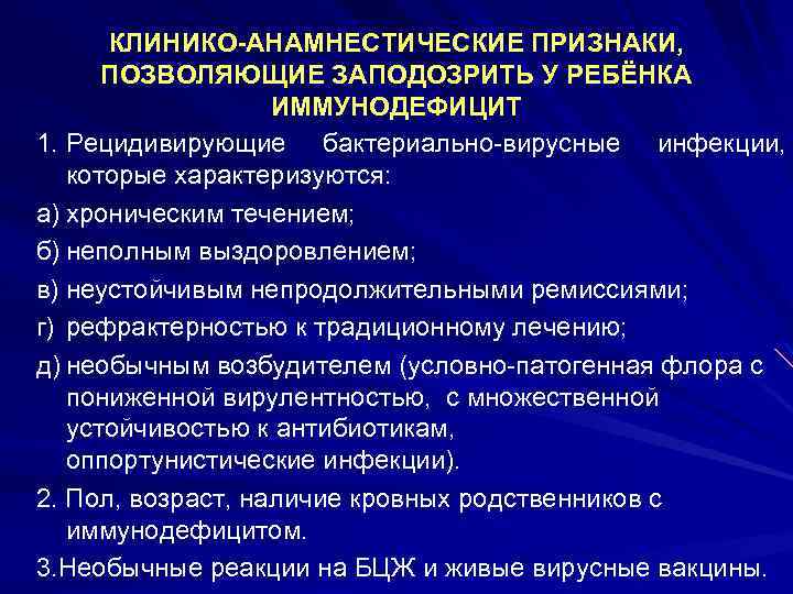 КЛИНИКО АНАМНЕСТИЧЕСКИЕ ПРИЗНАКИ, ПОЗВОЛЯЮЩИЕ ЗАПОДОЗРИТЬ У РЕБЁНКА ИММУНОДЕФИЦИТ 1. Рецидивирующие бактериально вирусные инфекции, которые
