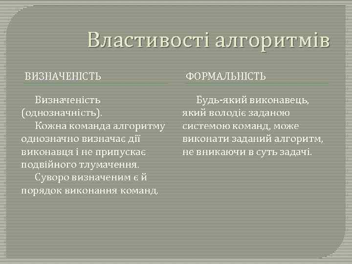 Властивості алгоритмів ВИЗНАЧЕНІСТЬ Визначеність (однозначність). Кожна команда алгоритму однозначно визначає дії виконавця і не