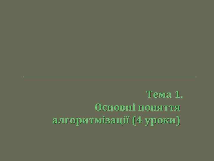 Тема 1. Основні поняття алгоритмізації (4 уроки) 