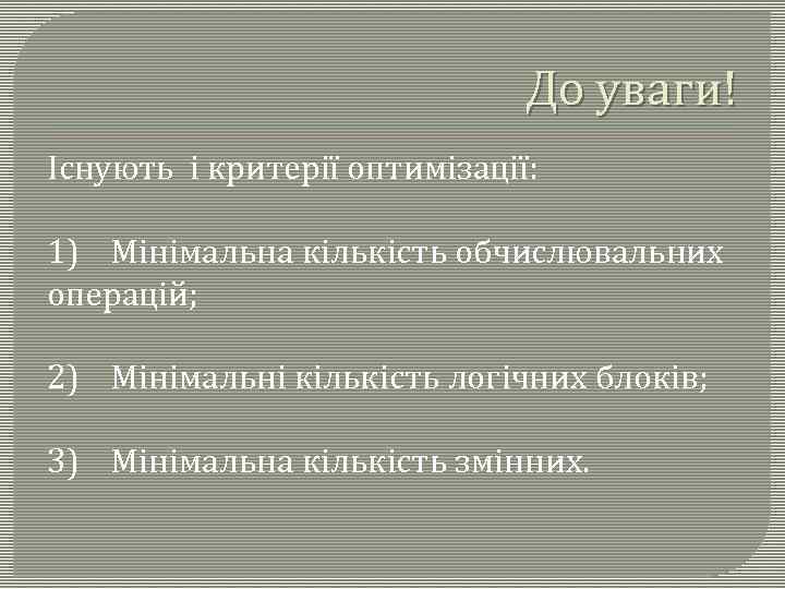 До уваги! Існують і критерії оптимізації: 1) Мінімальна кількість обчислювальних операцій; 2) Мінімальні кількість