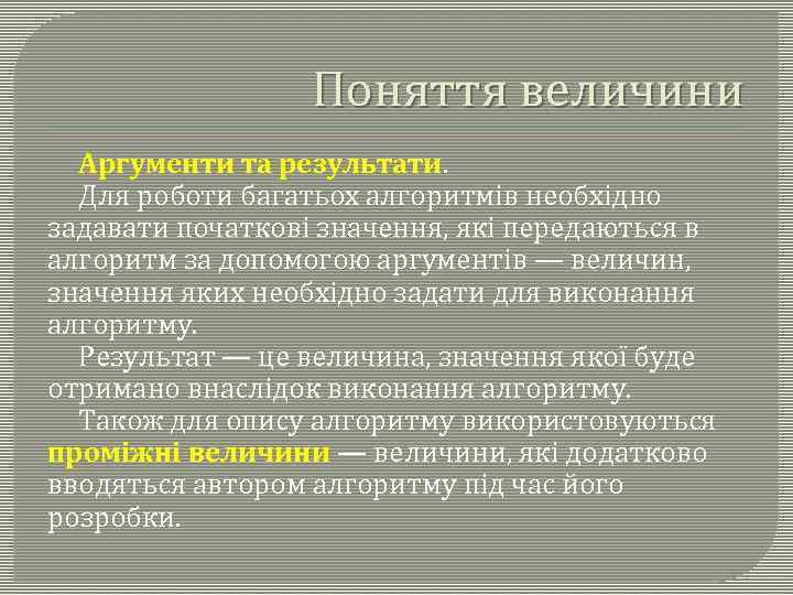 Поняття величини Аргументи та результати. Для роботи багатьох алгоритмів необхідно задавати початкові значення, які