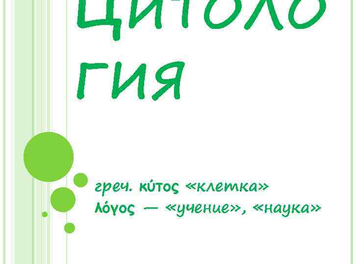 ЦИТОЛО ГИЯ греч. κύτος «клетка» λόγος — «учение» , «наука» 