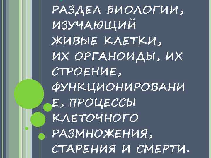 РАЗДЕЛ БИОЛОГИИ, ИЗУЧАЮЩИЙ ЖИВЫЕ КЛЕТКИ, ИХ ОРГАНОИДЫ, ИХ СТРОЕНИЕ, ФУНКЦИОНИРОВАНИ Е, ПРОЦЕССЫ КЛЕТОЧНОГО РАЗМНОЖЕНИЯ,