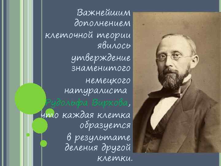 Важнейшим дополнением клеточной теории явилось утверждение знаменитого немецкого натуралиста Рудольфа Вирхова, что каждая клетка