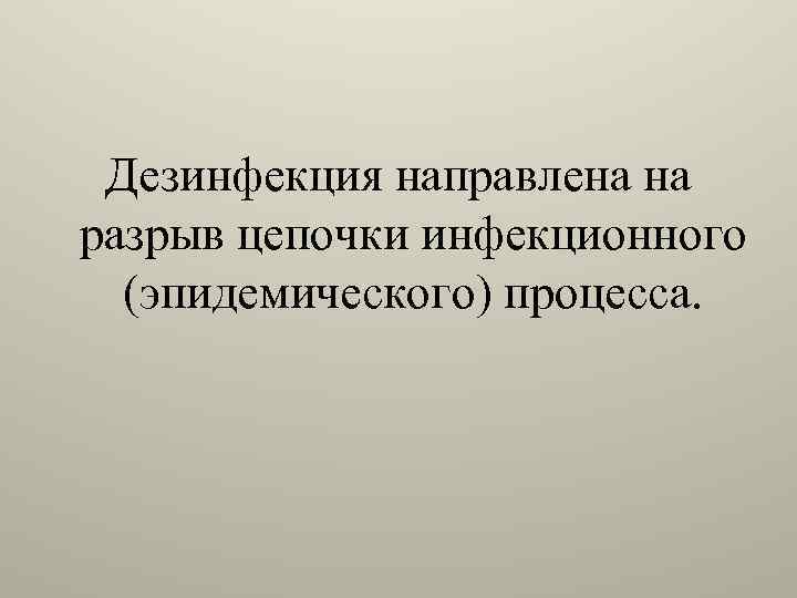 Дезинфекция направлена на разрыв цепочки инфекционного (эпидемического) процесса. 