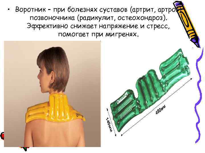  • Воротник – при болезнях суставов (артрит, артроз) позвоночника (радикулит, остеохондроз). Эффективно снижает