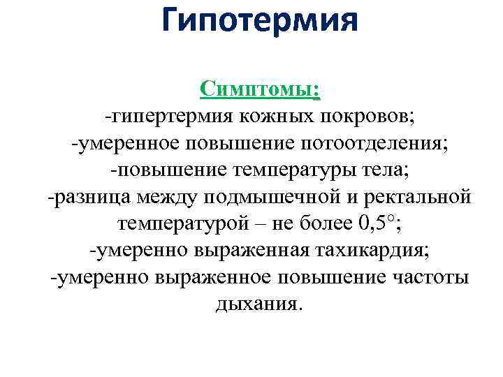 Гипотермия Симптомы: -гипертермия кожных покровов; -умеренное повышение потоотделения; -повышение температуры тела; -разница между подмышечной