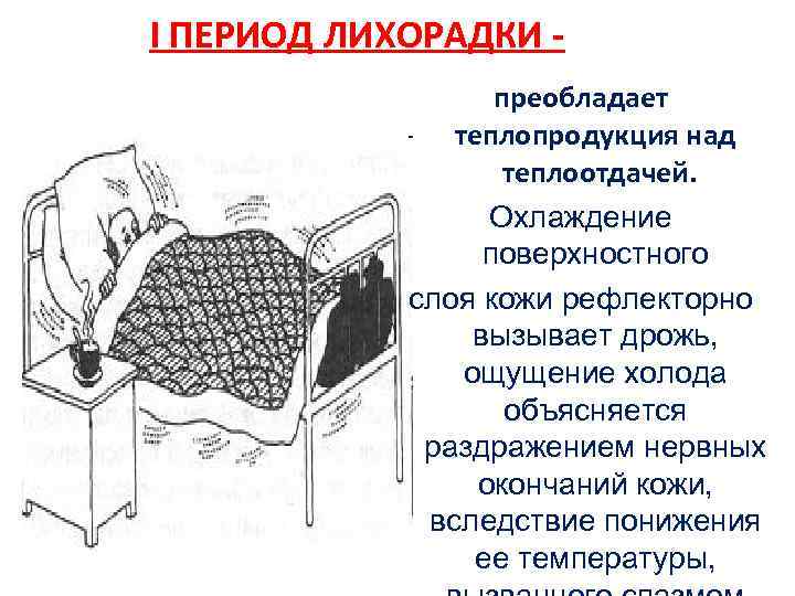 I ПЕРИОД ЛИХОРАДКИ преобладает теплопродукция над теплоотдачей. Охлаждение поверхностного слоя кожи рефлекторно вызывает дрожь,
