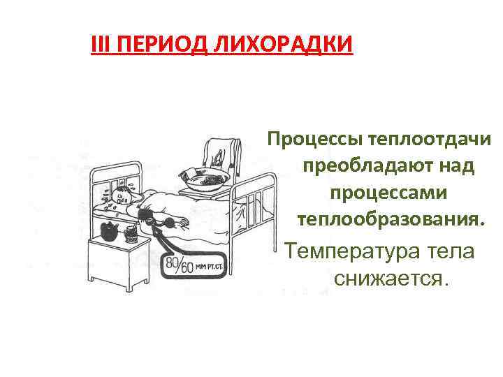 III ПЕРИОД ЛИХОРАДКИ Процессы теплоотдачи преобладают над процессами теплообразования. Температура тела снижается. 