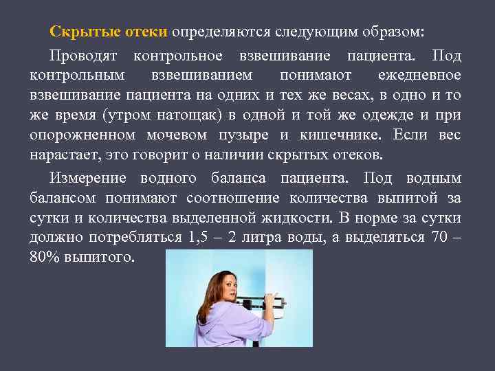 Скрытые отеки определяются следующим образом: Проводят контрольное взвешивание пациента. Под контрольным взвешиванием понимают ежедневное