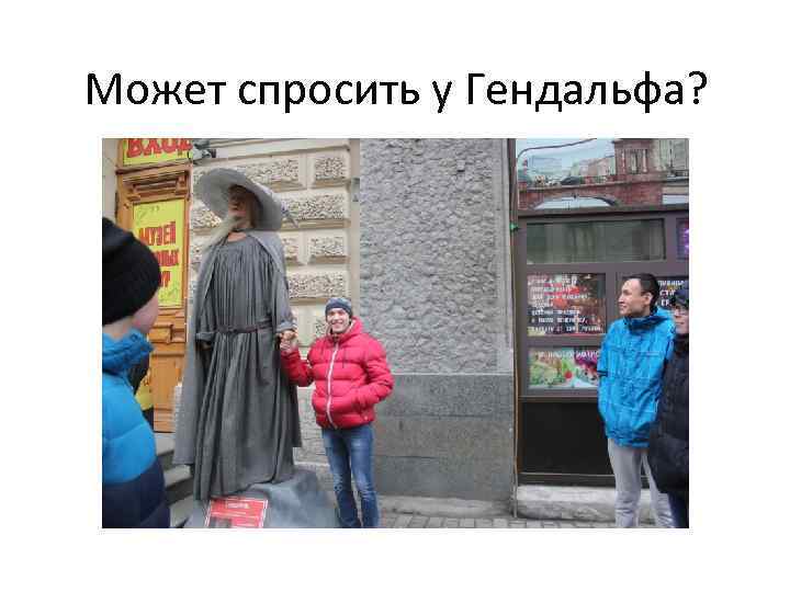 Может спросить у Гендальфа? 