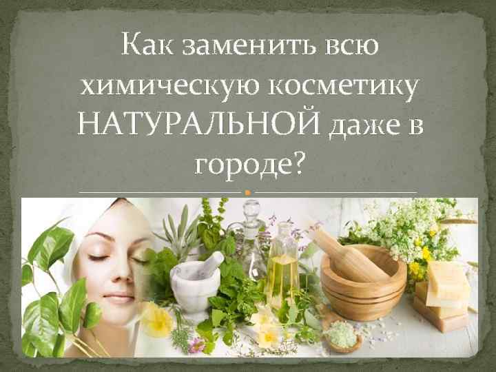 Как заменить всю химическую косметику НАТУРАЛЬНОЙ даже в городе? 