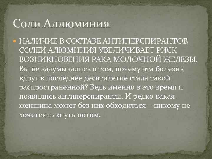 Соли Аллюминия НАЛИЧИЕ В СОСТАВЕ АНТИПЕРСПИРАНТОВ СОЛЕЙ АЛЮМИНИЯ УВЕЛИЧИВАЕТ РИСК ВОЗНИКНОВЕНИЯ РАКА МОЛОЧНОЙ ЖЕЛЕЗЫ.