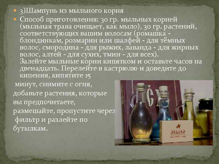  3)Шампунь из мыльного корня Способ приготовления: 30 гр. мыльных корней (мыльная трава очищает,