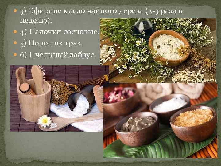  3) Эфирное масло чайного дерева (2 -3 раза в неделю). 4) Палочки сосновые.