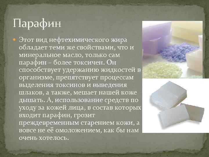 Парафин Этот вид нефтехимического жира обладает теми же свойствами, что и минеральное масло, только