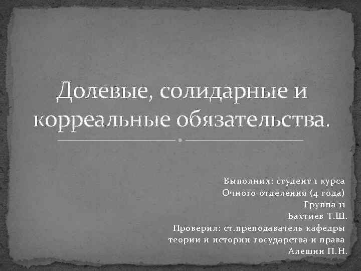 Долевые, солидарные и корреальные обязательства. Выполнил: студент 1 курса Очного отделения (4 года) Группа