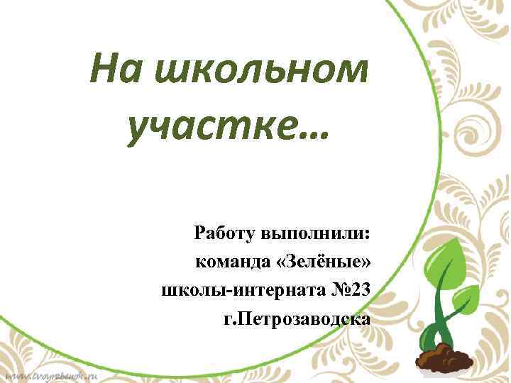 На школьном участке… Работу выполнили: команда «Зелёные» школы-интерната № 23 г. Петрозаводска 