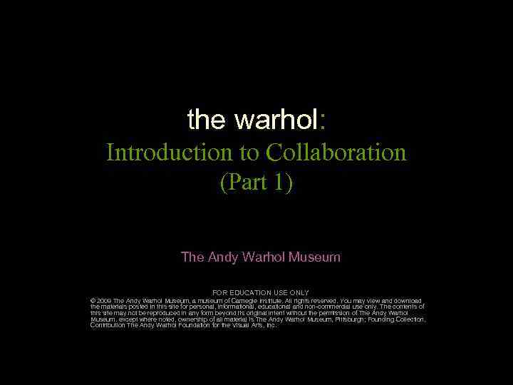 the warhol: Introduction to Collaboration (Part 1) The Andy Warhol Museum FOR EDUCATION USE