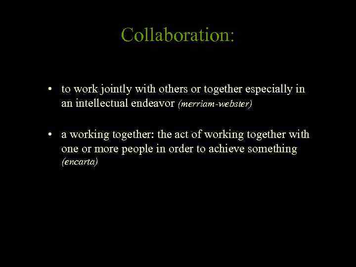 Collaboration: • to work jointly with others or together especially in an intellectual endeavor