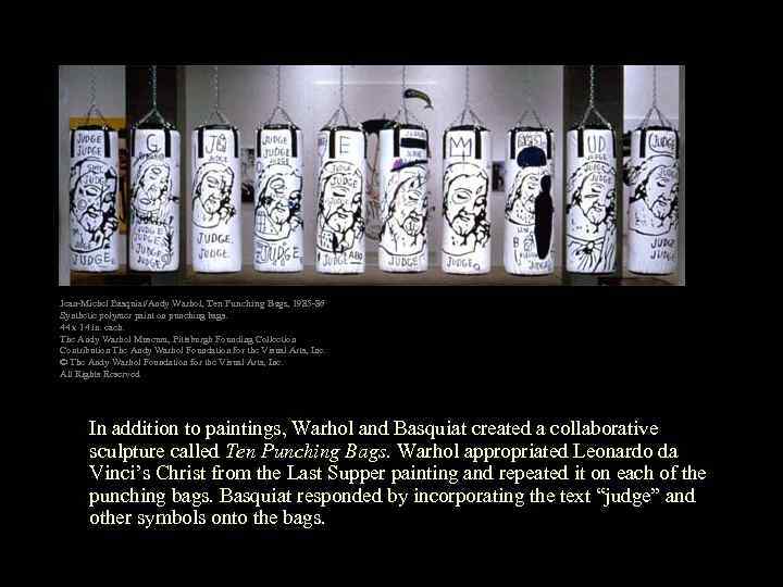 Jean-Michel Basquiat/Andy Warhol, Ten Punching Bags, 1985 -86 Synthetic polymer paint on punching bags.