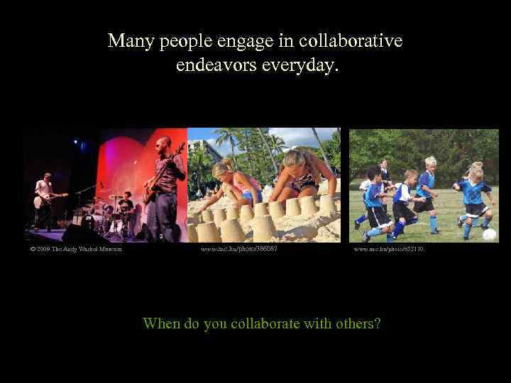 Many people engage in collaborative endeavors everyday. © 2009 The Andy Warhol Museum www.