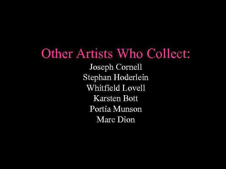 Other Artists Who Collect: Joseph Cornell Stephan Hoderlein Whitfield Lovell Karsten Bott Portia Munson